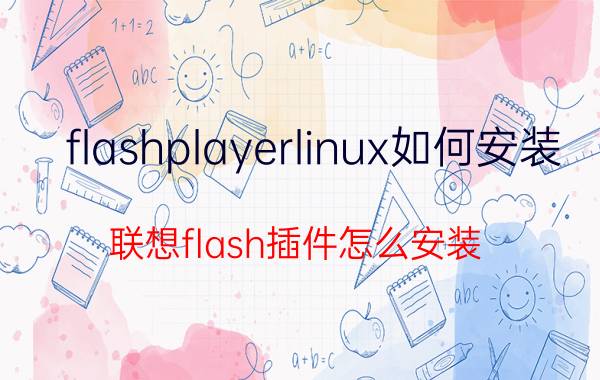 flashplayerlinux如何安装 联想flash插件怎么安装？